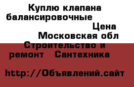 Куплю клапана балансировочные Danfoss VFG2 MSV F2 MSV-BD VB2  › Цена ­ 40 000 - Московская обл. Строительство и ремонт » Сантехника   